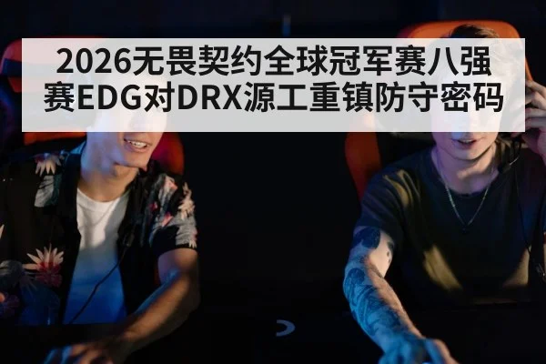 2026无畏契约全球冠军赛八强赛EDG对DRX源工重镇防守密码