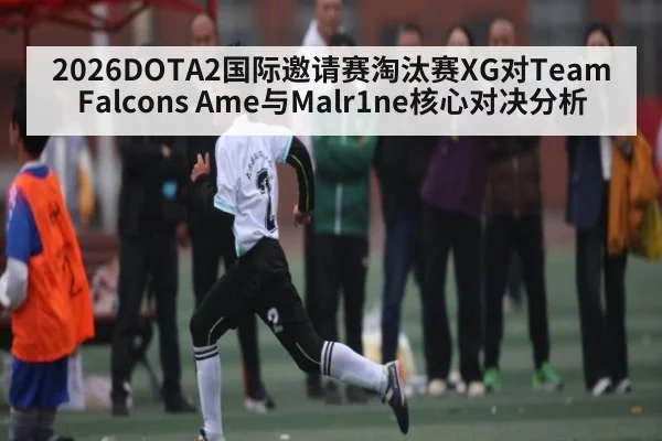 2026DOTA2国际邀请赛淘汰赛XG对Team Falcons Ame与Malr1ne核心对决分析