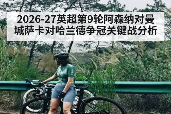 2026-27英超第9轮阿森纳对曼城萨卡对哈兰德争冠关键战分析
